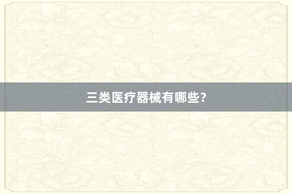 三类医疗器械有哪些？