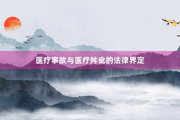 医疗事故与医疗舛讹的法律界定