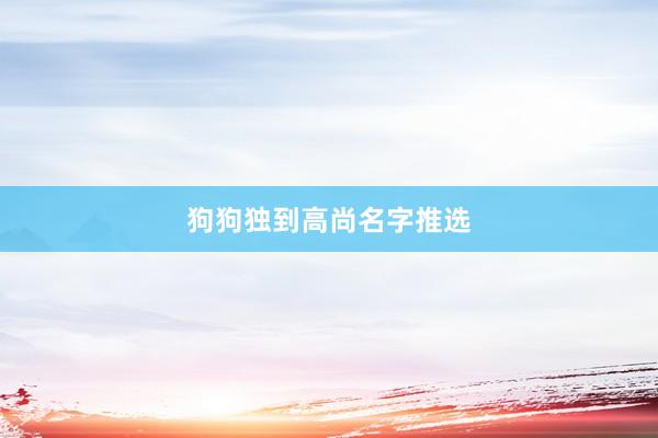 狗狗独到高尚名字推选
