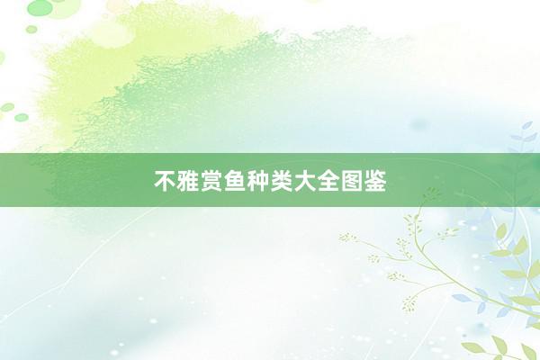 不雅赏鱼种类大全图鉴