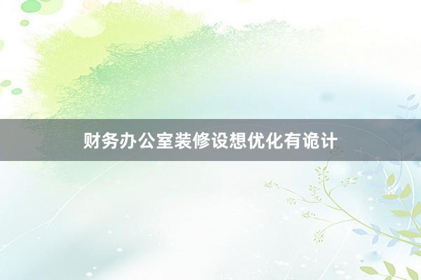 财务办公室装修设想优化有诡计